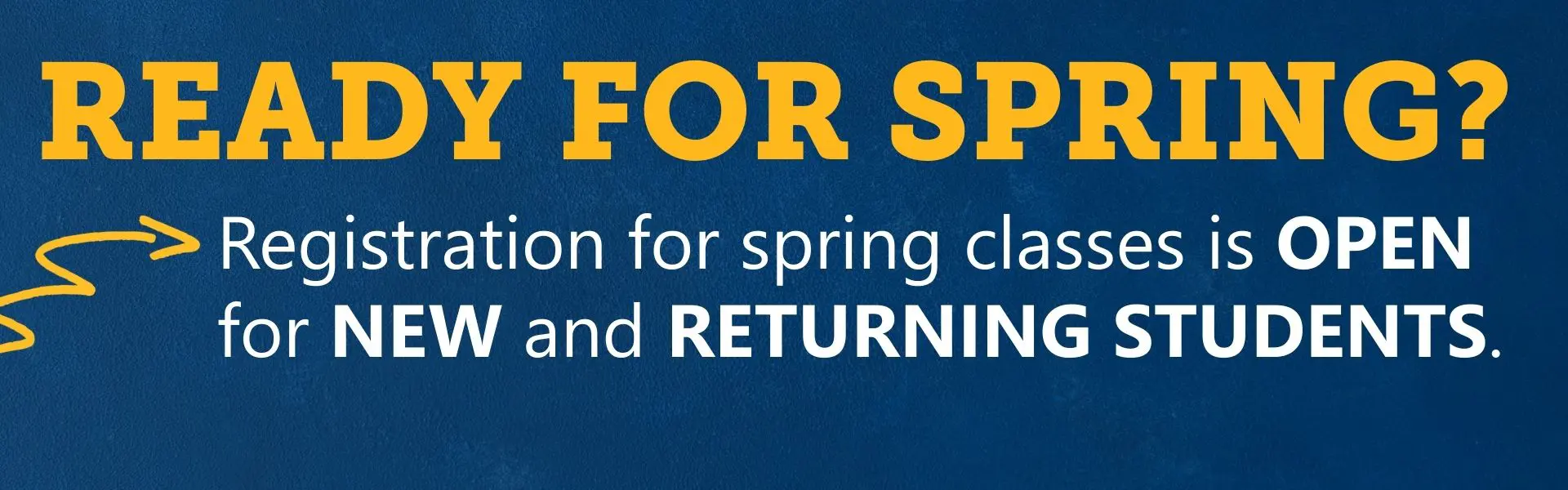 Blue and yellow promotional graphic with bold text that reads: 'READY FOR SPRING? Registration for spring classes is OPEN for NEW and RETURNING STUDENTS.' A yellow arrow accent points to the registration message on a dark blue background.